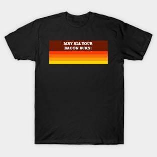 May all your bacon burn! T-Shirt